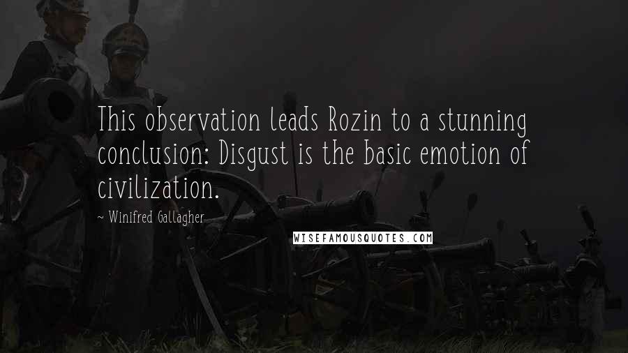 Winifred Gallagher Quotes: This observation leads Rozin to a stunning conclusion: Disgust is the basic emotion of civilization.