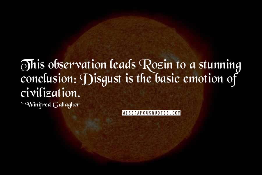 Winifred Gallagher Quotes: This observation leads Rozin to a stunning conclusion: Disgust is the basic emotion of civilization.