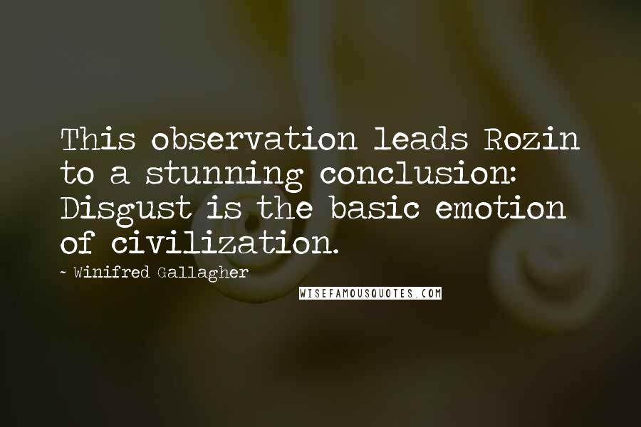 Winifred Gallagher Quotes: This observation leads Rozin to a stunning conclusion: Disgust is the basic emotion of civilization.