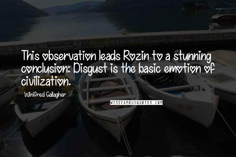 Winifred Gallagher Quotes: This observation leads Rozin to a stunning conclusion: Disgust is the basic emotion of civilization.