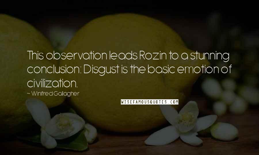 Winifred Gallagher Quotes: This observation leads Rozin to a stunning conclusion: Disgust is the basic emotion of civilization.