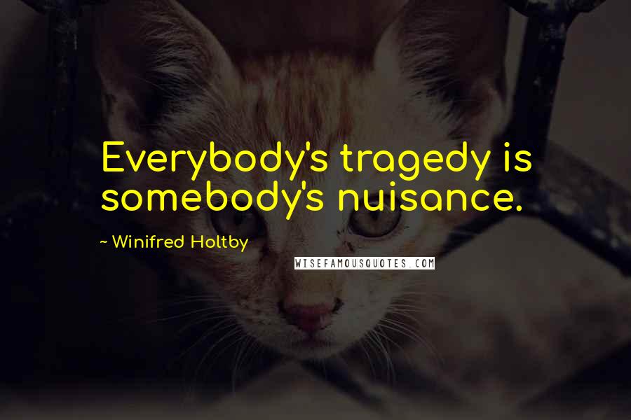 Winifred Holtby Quotes: Everybody's tragedy is somebody's nuisance.