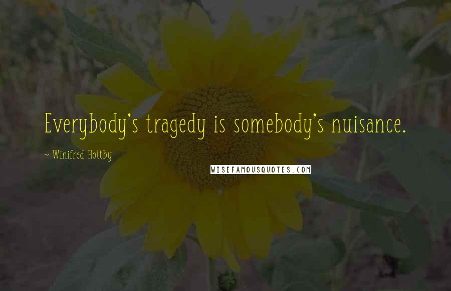 Winifred Holtby Quotes: Everybody's tragedy is somebody's nuisance.