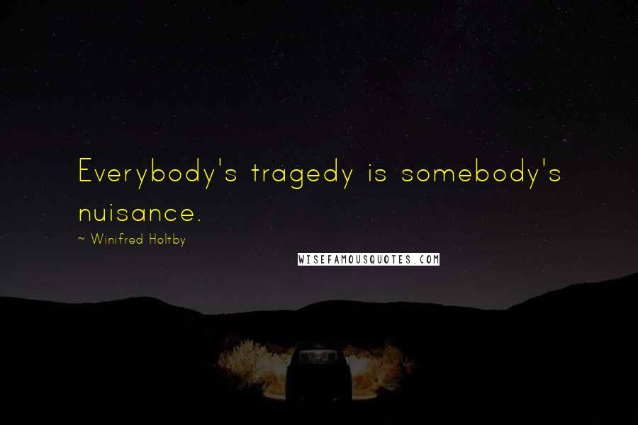 Winifred Holtby Quotes: Everybody's tragedy is somebody's nuisance.