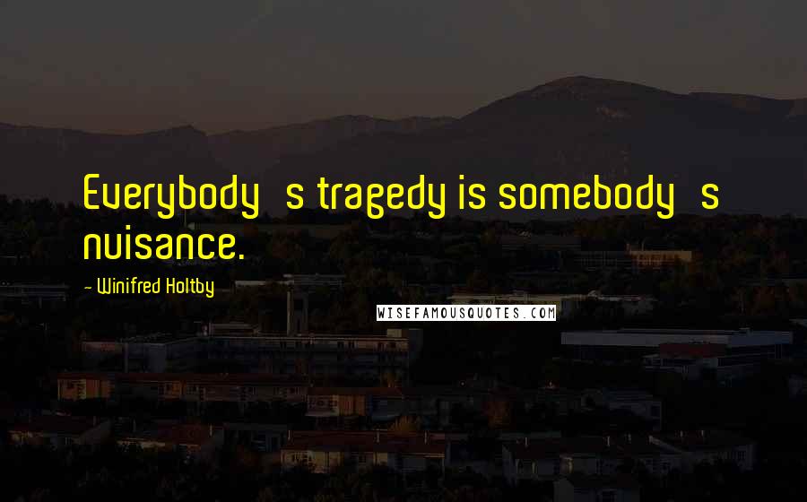 Winifred Holtby Quotes: Everybody's tragedy is somebody's nuisance.