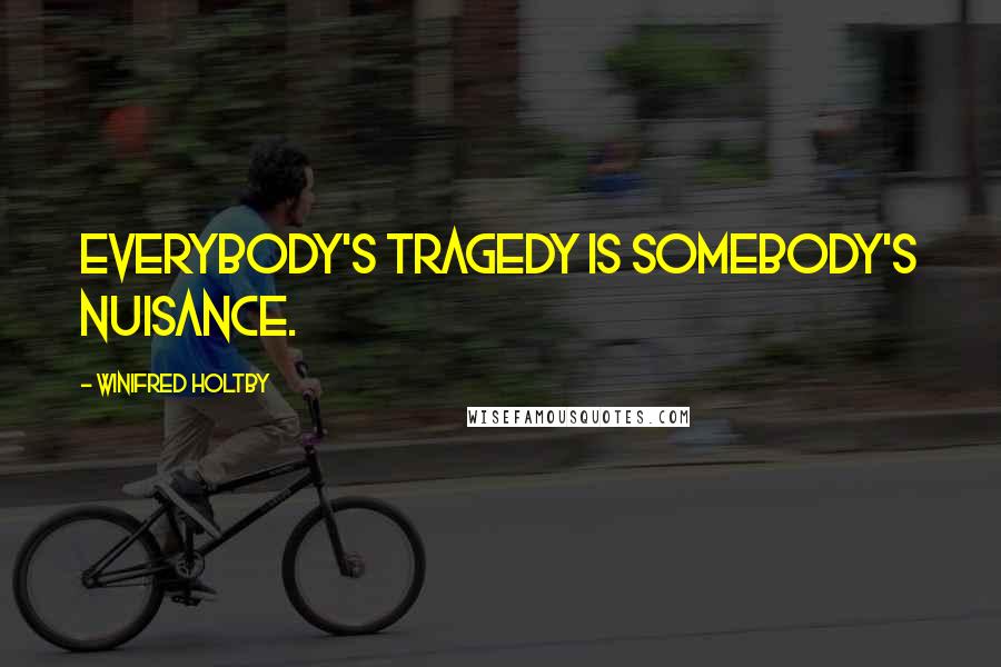 Winifred Holtby Quotes: Everybody's tragedy is somebody's nuisance.