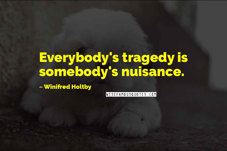 Winifred Holtby Quotes: Everybody's tragedy is somebody's nuisance.
