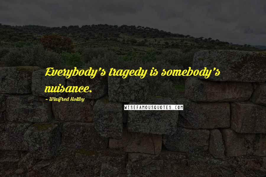 Winifred Holtby Quotes: Everybody's tragedy is somebody's nuisance.