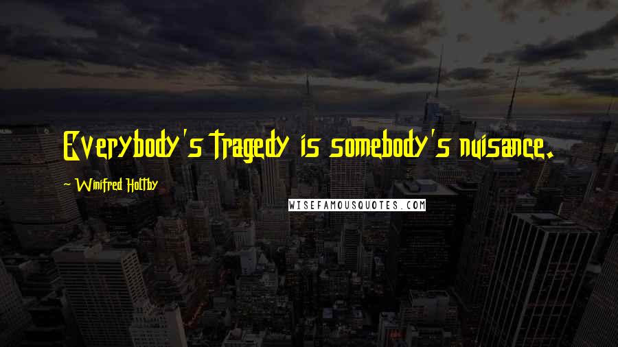 Winifred Holtby Quotes: Everybody's tragedy is somebody's nuisance.