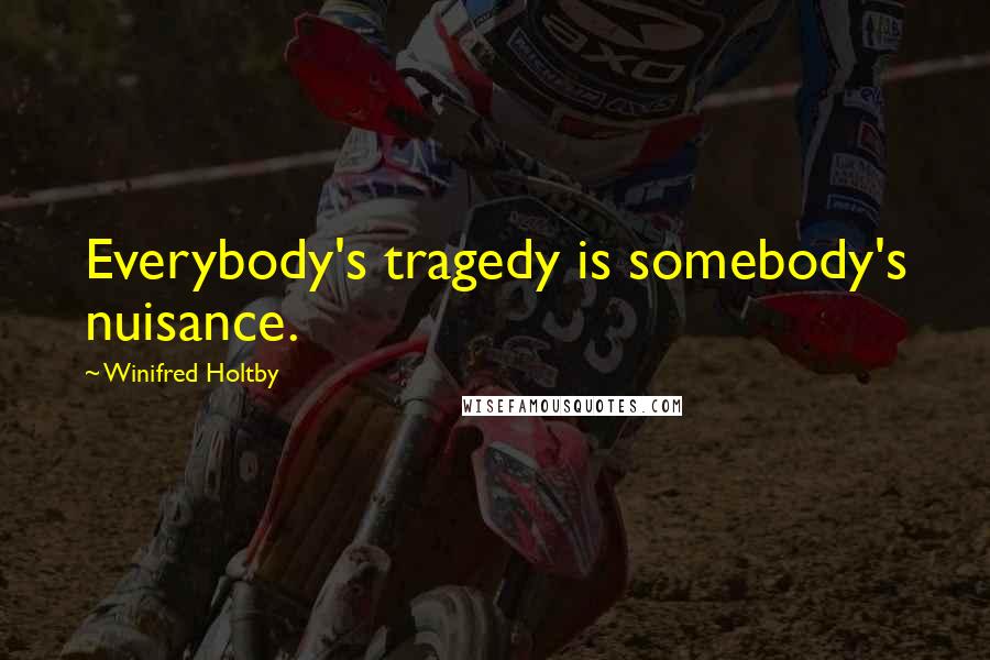 Winifred Holtby Quotes: Everybody's tragedy is somebody's nuisance.