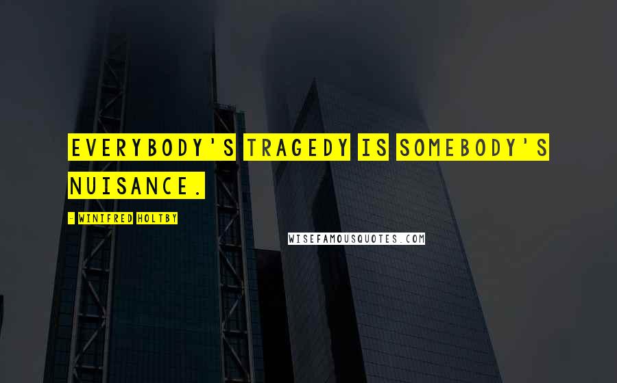 Winifred Holtby Quotes: Everybody's tragedy is somebody's nuisance.