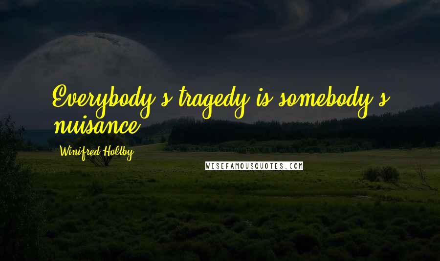 Winifred Holtby Quotes: Everybody's tragedy is somebody's nuisance.