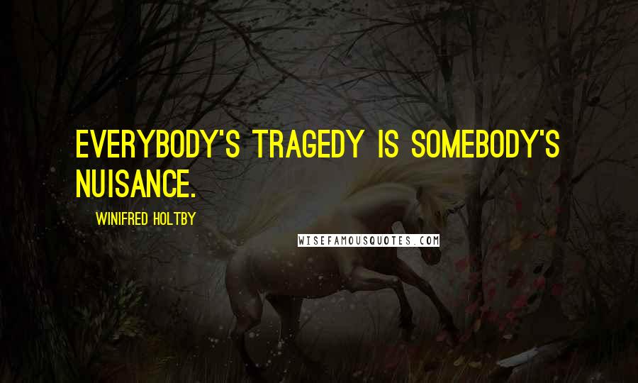 Winifred Holtby Quotes: Everybody's tragedy is somebody's nuisance.