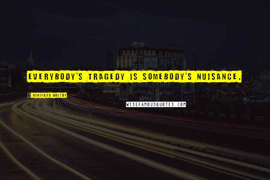 Winifred Holtby Quotes: Everybody's tragedy is somebody's nuisance.