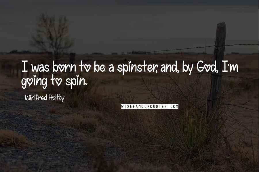 Winifred Holtby Quotes: I was born to be a spinster, and, by God, I'm going to spin.
