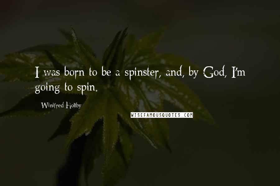 Winifred Holtby Quotes: I was born to be a spinster, and, by God, I'm going to spin.