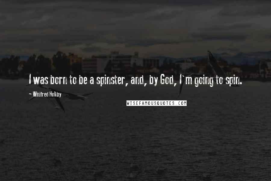 Winifred Holtby Quotes: I was born to be a spinster, and, by God, I'm going to spin.