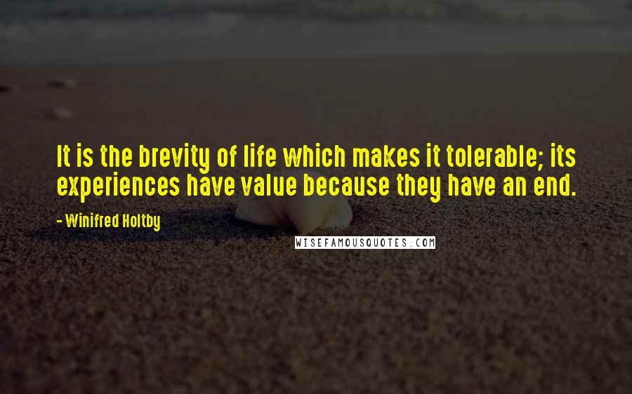 Winifred Holtby Quotes: It is the brevity of life which makes it tolerable; its experiences have value because they have an end.