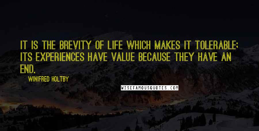 Winifred Holtby Quotes: It is the brevity of life which makes it tolerable; its experiences have value because they have an end.