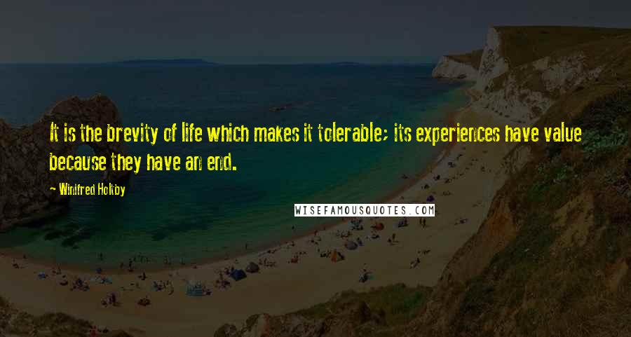 Winifred Holtby Quotes: It is the brevity of life which makes it tolerable; its experiences have value because they have an end.