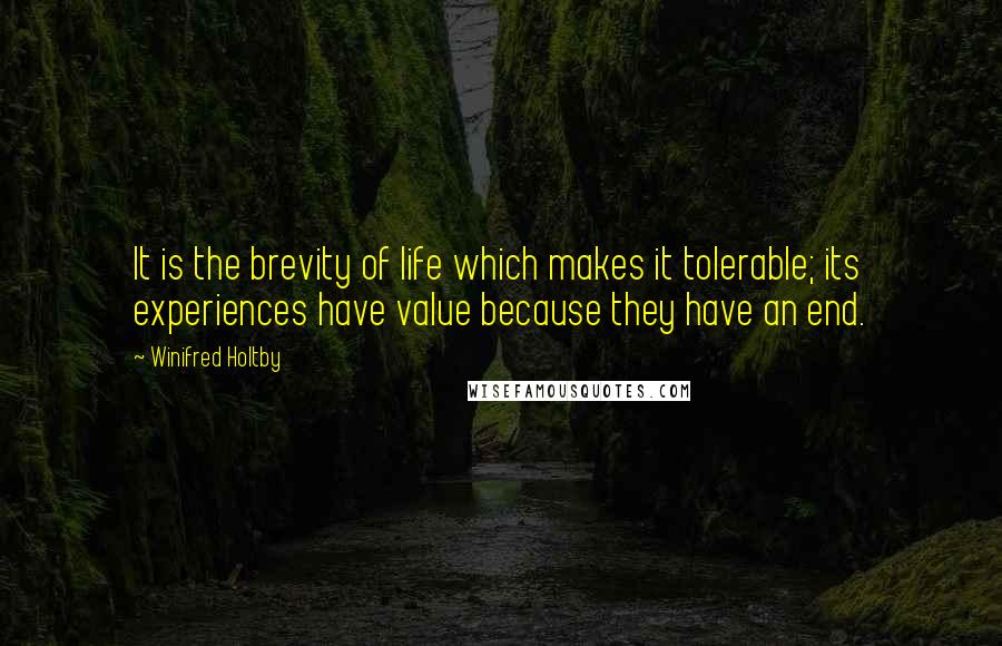 Winifred Holtby Quotes: It is the brevity of life which makes it tolerable; its experiences have value because they have an end.