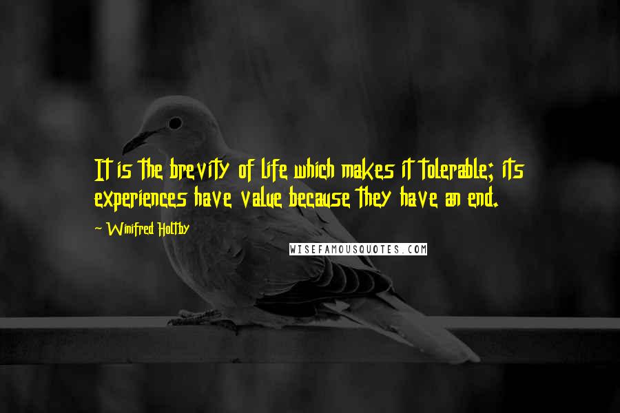 Winifred Holtby Quotes: It is the brevity of life which makes it tolerable; its experiences have value because they have an end.