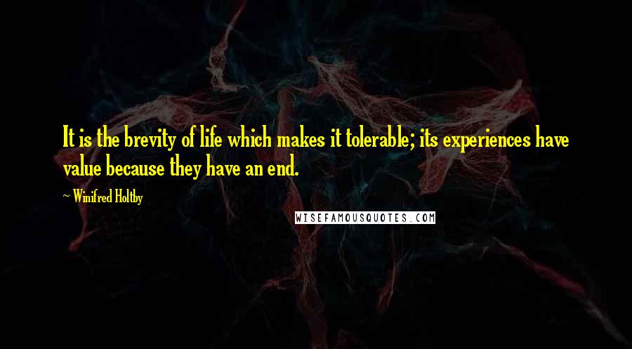 Winifred Holtby Quotes: It is the brevity of life which makes it tolerable; its experiences have value because they have an end.