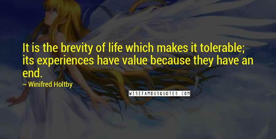 Winifred Holtby Quotes: It is the brevity of life which makes it tolerable; its experiences have value because they have an end.