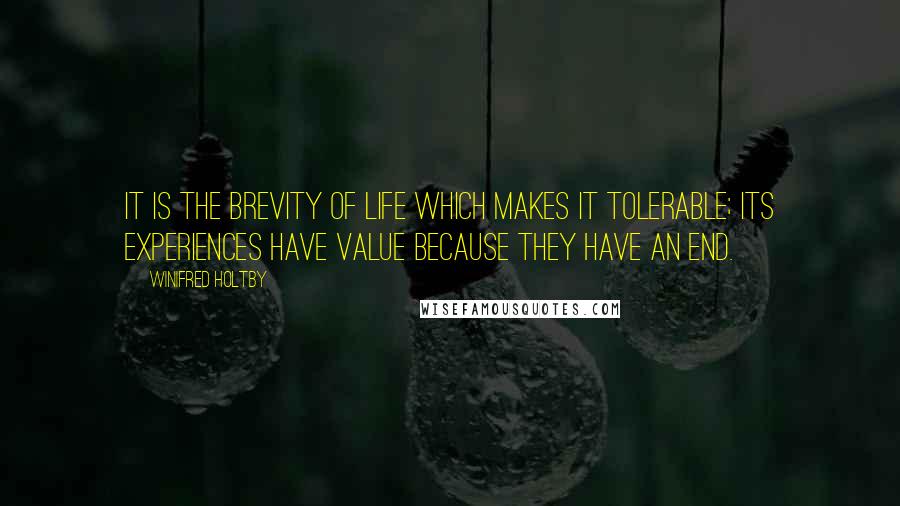 Winifred Holtby Quotes: It is the brevity of life which makes it tolerable; its experiences have value because they have an end.