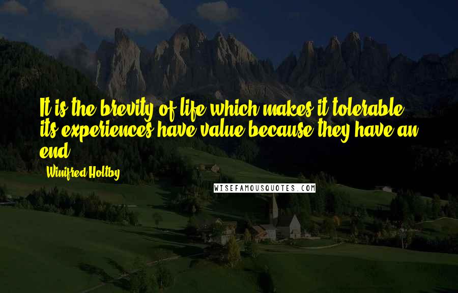 Winifred Holtby Quotes: It is the brevity of life which makes it tolerable; its experiences have value because they have an end.