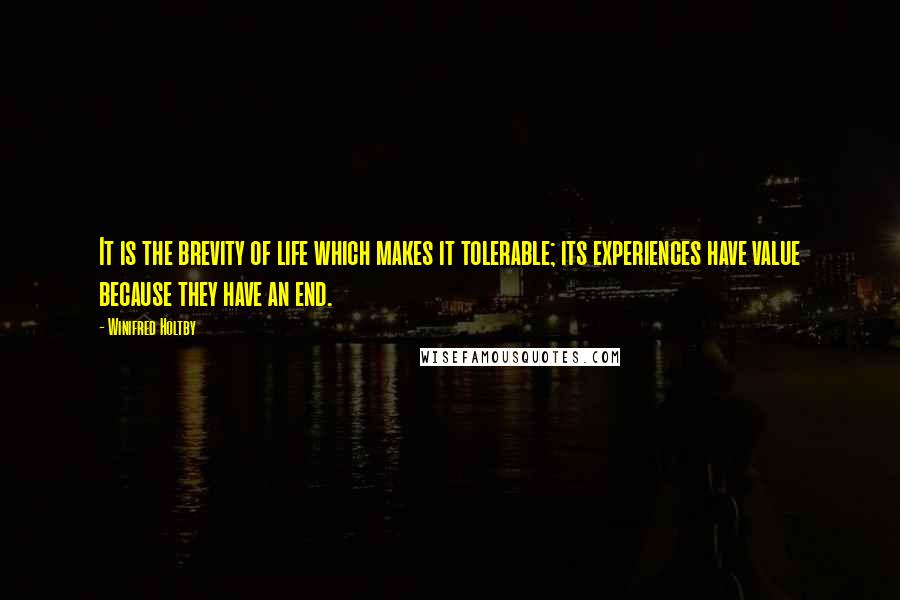 Winifred Holtby Quotes: It is the brevity of life which makes it tolerable; its experiences have value because they have an end.