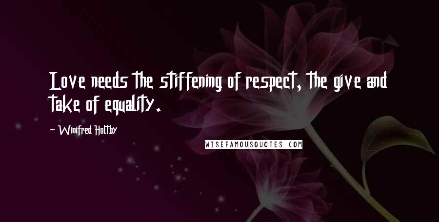 Winifred Holtby Quotes: Love needs the stiffening of respect, the give and take of equality.