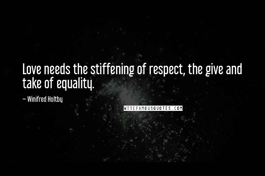 Winifred Holtby Quotes: Love needs the stiffening of respect, the give and take of equality.