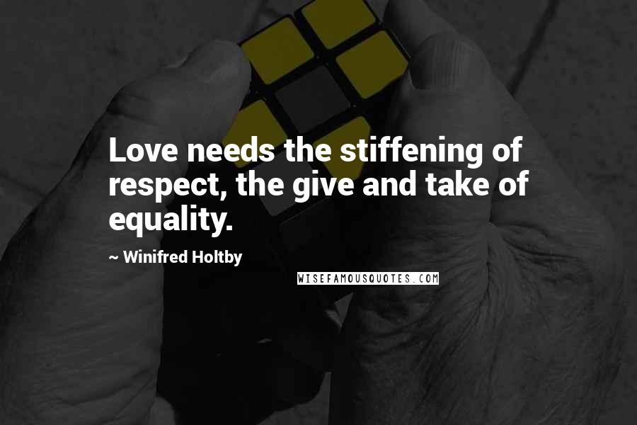 Winifred Holtby Quotes: Love needs the stiffening of respect, the give and take of equality.