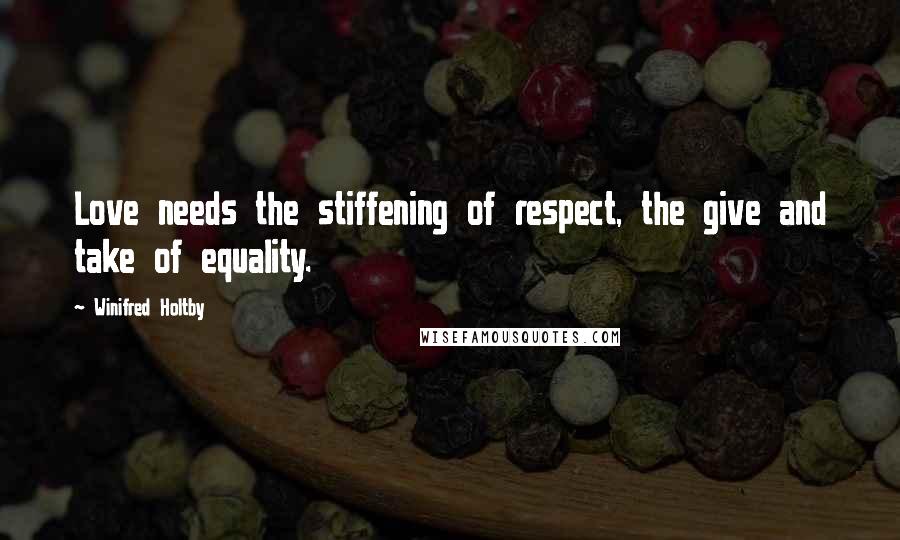 Winifred Holtby Quotes: Love needs the stiffening of respect, the give and take of equality.