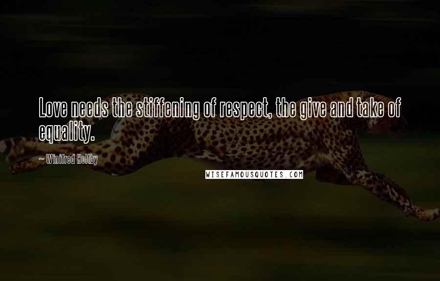 Winifred Holtby Quotes: Love needs the stiffening of respect, the give and take of equality.