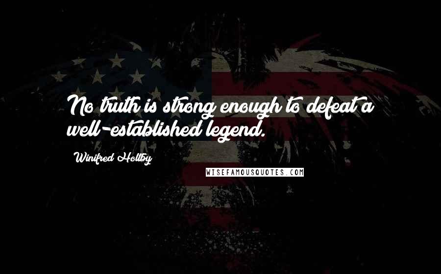 Winifred Holtby Quotes: No truth is strong enough to defeat a well-established legend.
