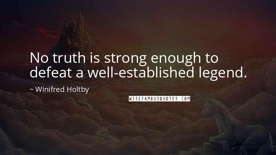 Winifred Holtby Quotes: No truth is strong enough to defeat a well-established legend.