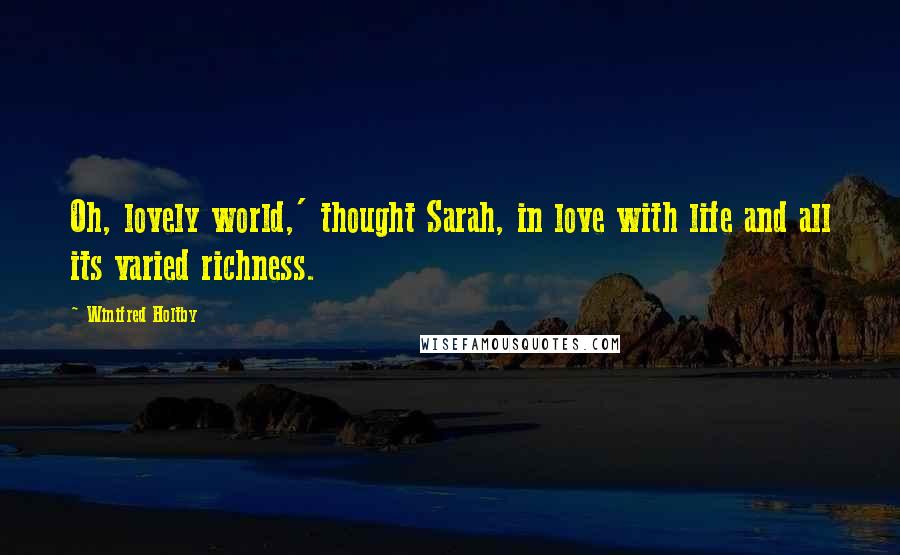 Winifred Holtby Quotes: Oh, lovely world,' thought Sarah, in love with life and all its varied richness.