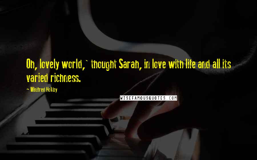 Winifred Holtby Quotes: Oh, lovely world,' thought Sarah, in love with life and all its varied richness.