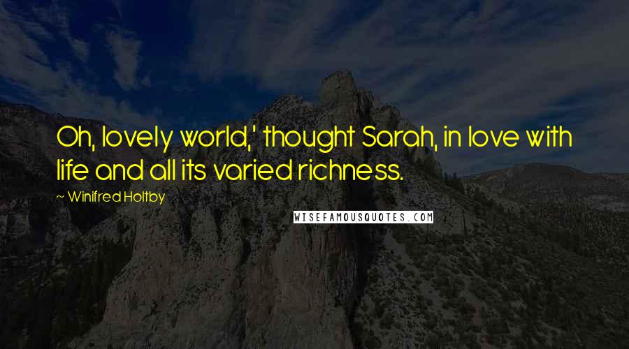 Winifred Holtby Quotes: Oh, lovely world,' thought Sarah, in love with life and all its varied richness.