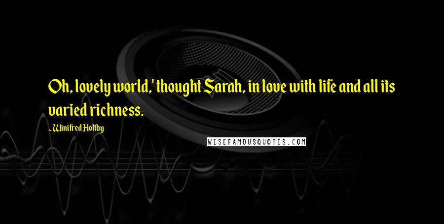 Winifred Holtby Quotes: Oh, lovely world,' thought Sarah, in love with life and all its varied richness.