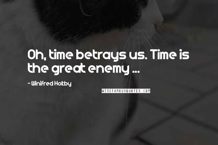 Winifred Holtby Quotes: Oh, time betrays us. Time is the great enemy ...