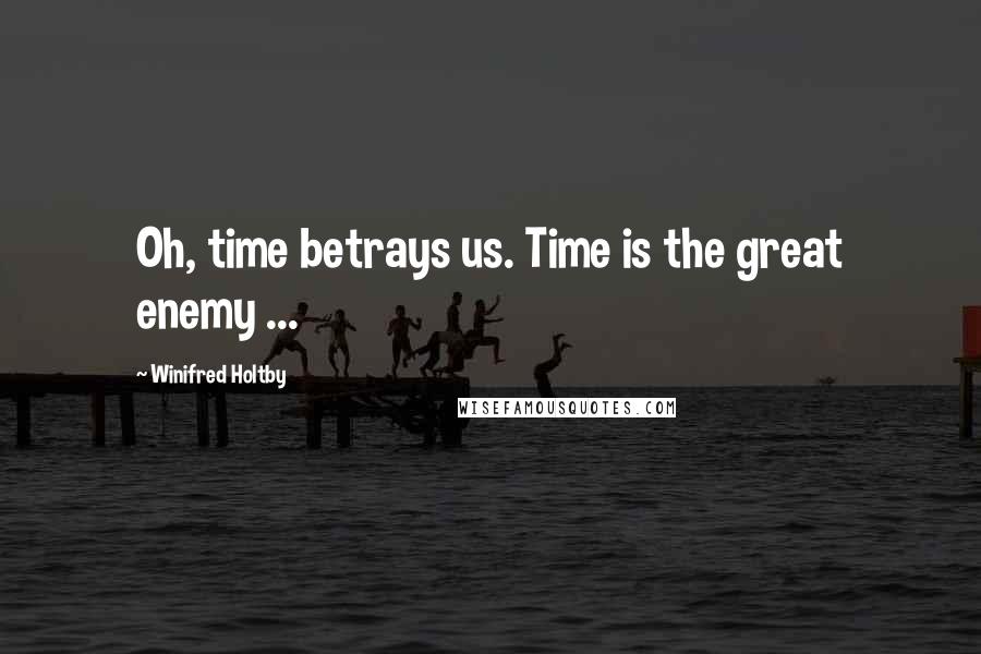 Winifred Holtby Quotes: Oh, time betrays us. Time is the great enemy ...