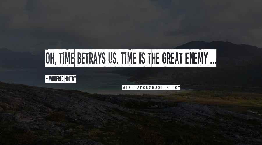 Winifred Holtby Quotes: Oh, time betrays us. Time is the great enemy ...