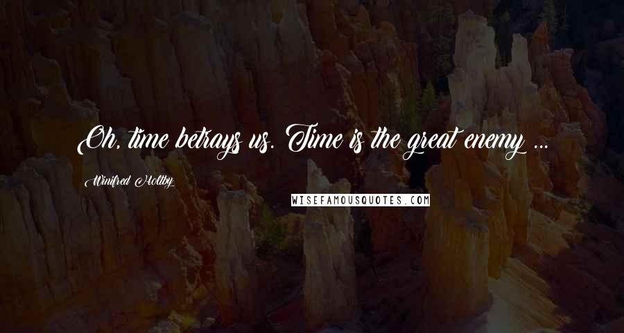 Winifred Holtby Quotes: Oh, time betrays us. Time is the great enemy ...