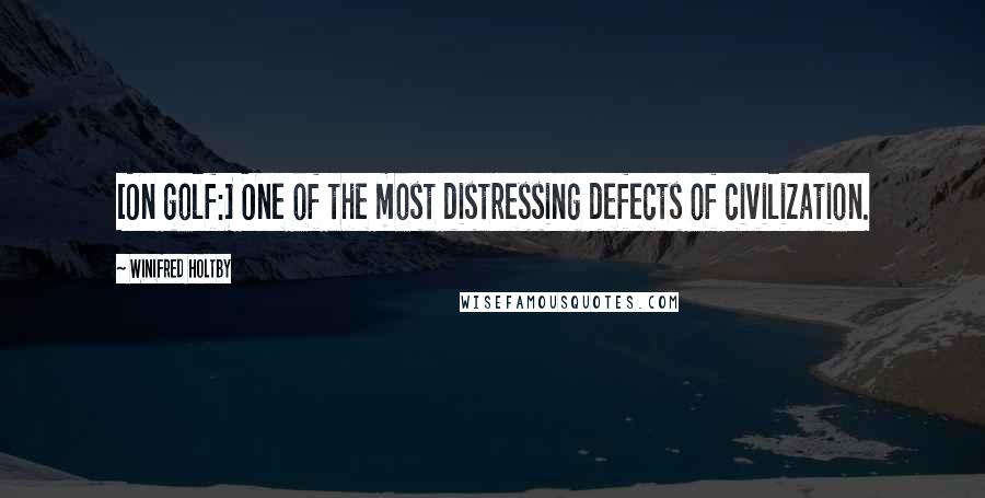 Winifred Holtby Quotes: [On golf:] One of the most distressing defects of civilization.