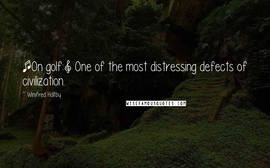 Winifred Holtby Quotes: [On golf:] One of the most distressing defects of civilization.