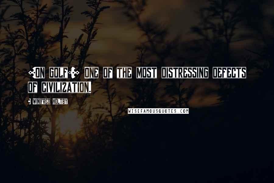 Winifred Holtby Quotes: [On golf:] One of the most distressing defects of civilization.