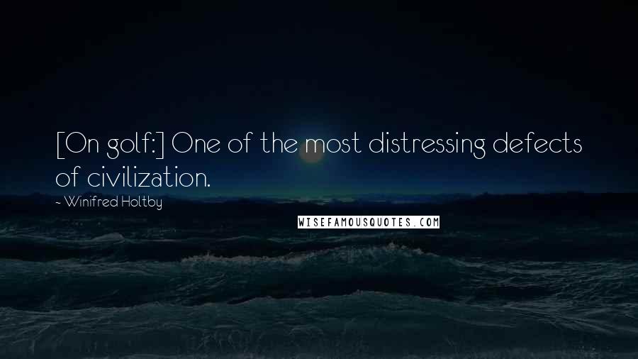 Winifred Holtby Quotes: [On golf:] One of the most distressing defects of civilization.